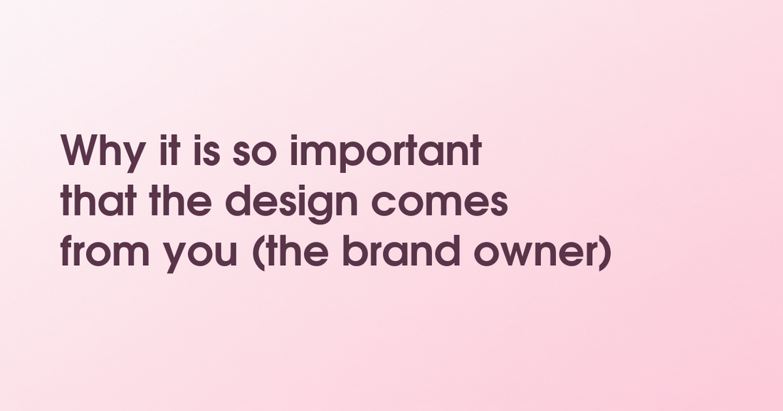 Why it is so important that the design comes from you (the brand owner)