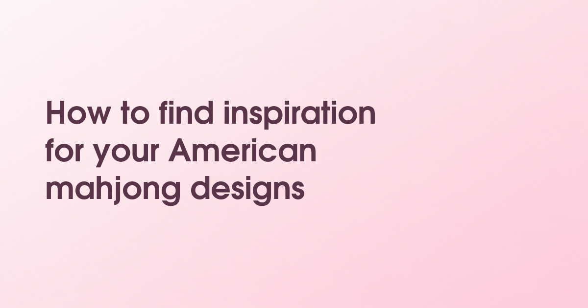 How to find inspiration for your American mahjong designs