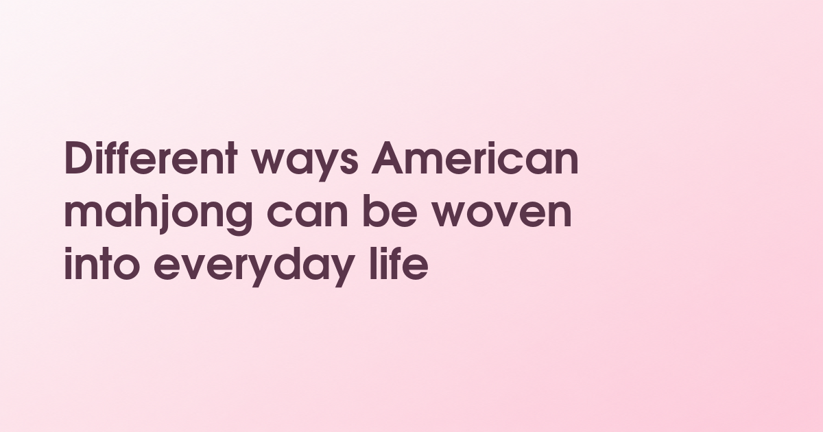 Different ways American mahjong can be woven into everyday life